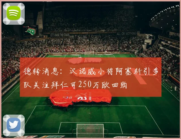 德转消息：汉诺威小将阿塞科引多队关注拜仁可250万欧回购
