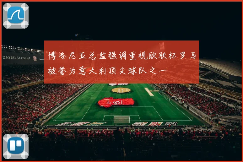 博洛尼亚总监强调重视欧联杯罗马被誉为意大利顶尖球队之一