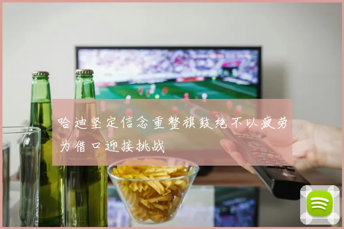 哈迪坚定信念重整旗鼓绝不以疲劳为借口迎接挑战