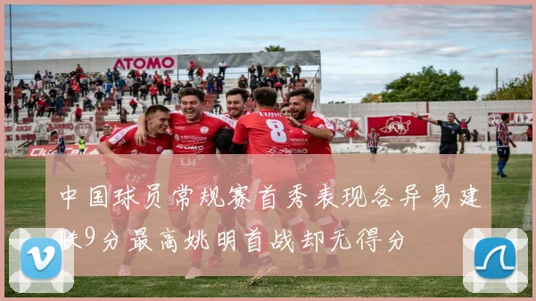中国球员常规赛首秀表现各异易建联9分最高姚明首战却无得分