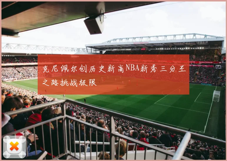 克尼佩尔创历史新高NBA新秀三分王之路挑战极限