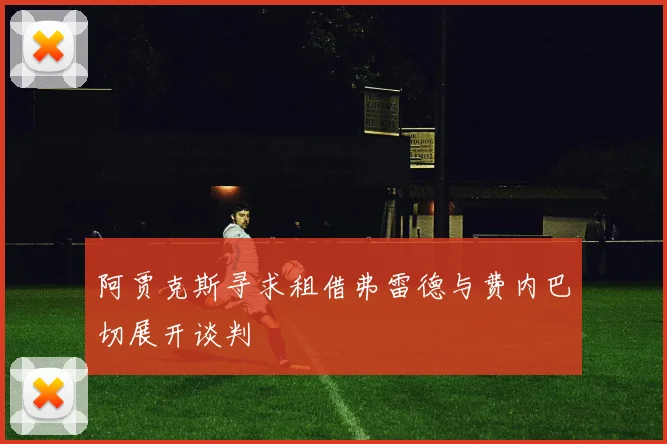 阿贾克斯寻求租借弗雷德与费内巴切展开谈判