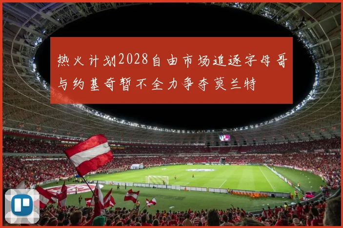 热火计划2028自由市场追逐字母哥与约基奇暂不全力争夺莫兰特