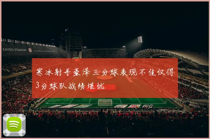 寒冰射手豪泽三分球表现不佳仅得3分球队战绩堪忧